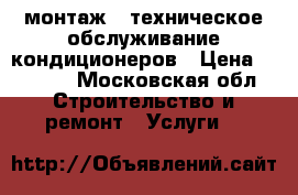 монтаж   техническое обслуживание кондиционеров › Цена ­ 7 000 - Московская обл. Строительство и ремонт » Услуги   
